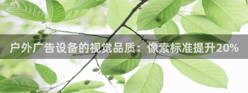 杏宇平台注册地址在哪里：户外广告设备的视觉品质：像素标准提升20%