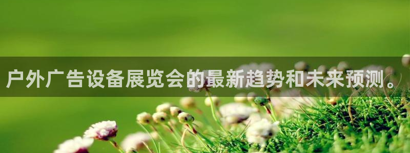 杏宇平台总代理电话：户外广告设备展览会的最新趋势和未来预测。
