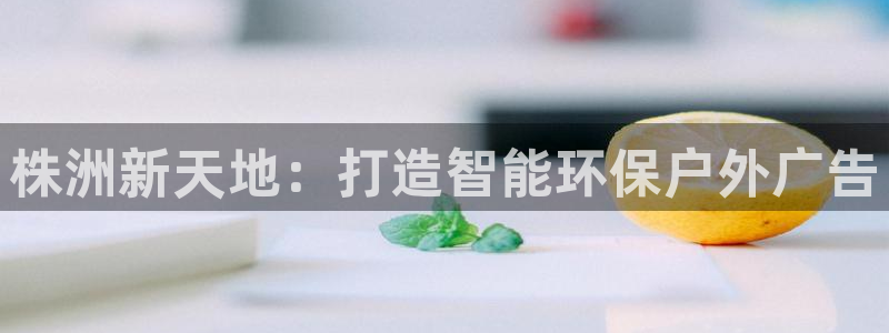 杏宇平台代理怎么样：株洲新天地：打造智能环保户外广告