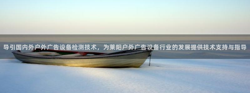 杏宇平台提现为什么这么久呢：导引国内外户外广告设备检测技术，为莱阳户外广告设备行业的发展提供技术支持与指导