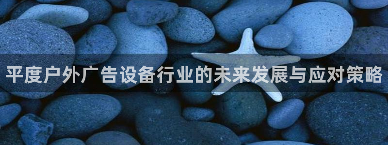 杏宇平台登陆：平度户外广告设备行业的未来发展与应对策略