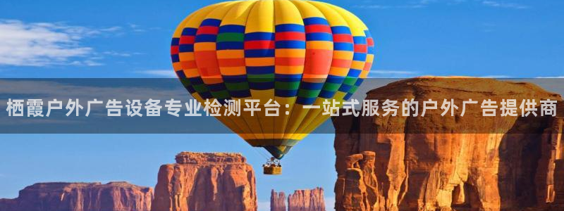 杏宇平台怎么样：栖霞户外广告设备专业检测平台：一站式服务的户外广告提供商