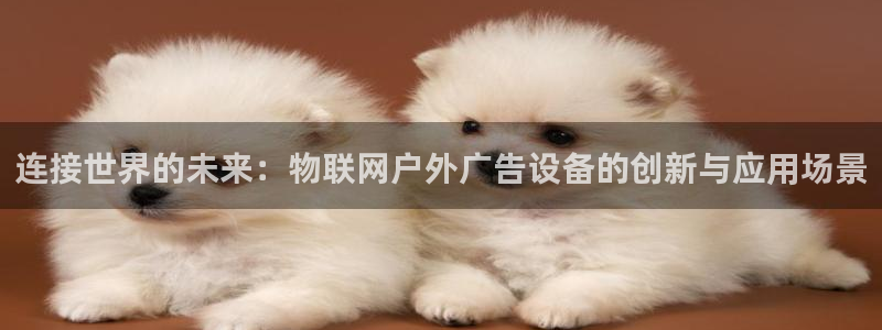 杏宇平台好吗：连接世界的未来：物联网户外广告设备的创新与应用场景