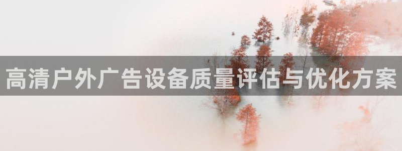 杏宇代理注册：高清户外广告设备质量评估与优化方案