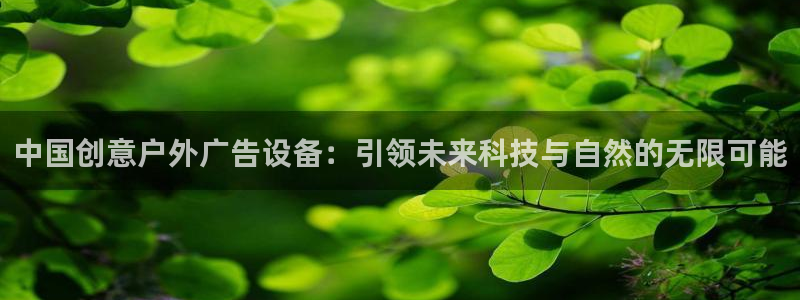 杏宇平台代理多少钱一个月：中国创意户外广告设备：引领未来科技与自然的无限可能