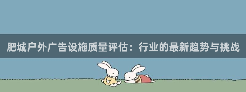 杏宇平台代理怎么样赚钱：肥城户外广告设施质量评估：行业的最新趋势与挑战