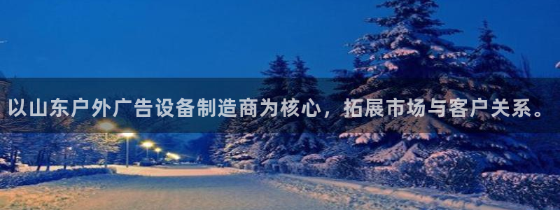 杏宇平台注册登录：以山东户外广告设备制造商为核心，拓展市场与客户关系。