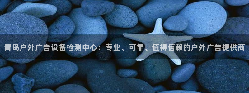 杏宇平台登陆：青岛户外广告设备检测中心：专业、可靠、值得信赖的户外广告提供商