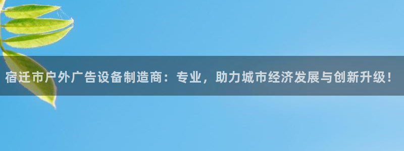 杏宇平台提现为什么这么久呢：宿迁市户外广告设备制造商：专业，助力城市经济发展与创新升级！