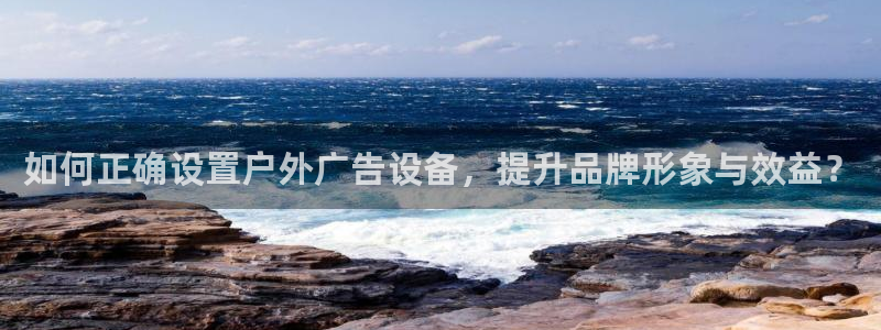杏宇平台代理怎么样啊：如何正确设置户外广