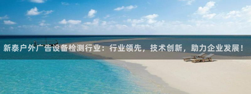 杏宇平台代理怎么赚钱的：新泰户外广告设备检测行业：行业领先，技术创新，助力企业发展！