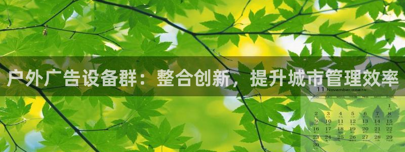 杏宇平台代理多少钱一次：户外广告设备群：整合创新，提升城市管理效率