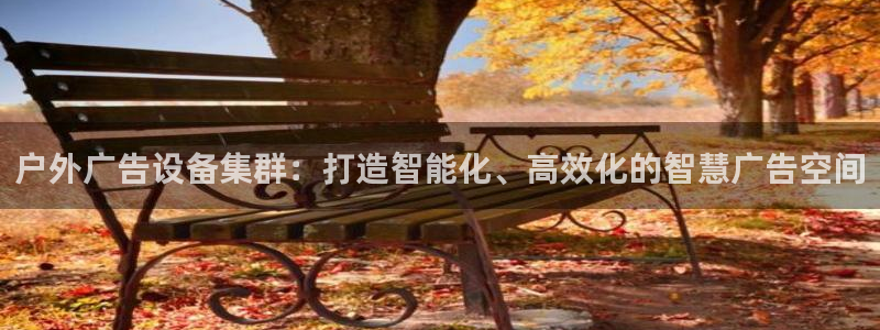 杏宇平台怎么样：户外广告设备集群：打造智能化、高效化的智慧广告空间