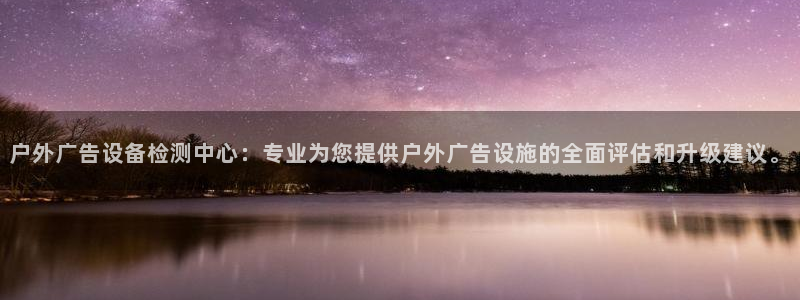 杏宇平台代理怎么样：户外广告设备检测中心：专业为您提供户外广告设施的全面评估和升级建议。