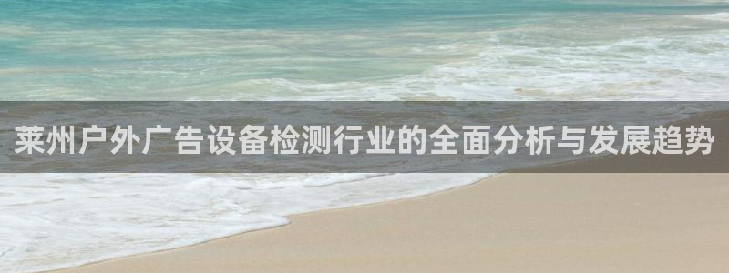 杏宇平台总代理：莱州户外广告设备检测行业的全面分析与发展趋势
