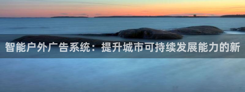 杏宇平台代理怎么样：智能户外广告系统：提升城市可持续发展能力的新
