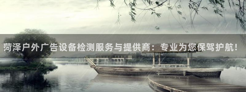 杏宇平台代理多少钱一个：菏泽户外广告设备检测服务与提供商：专业为您保驾护航！