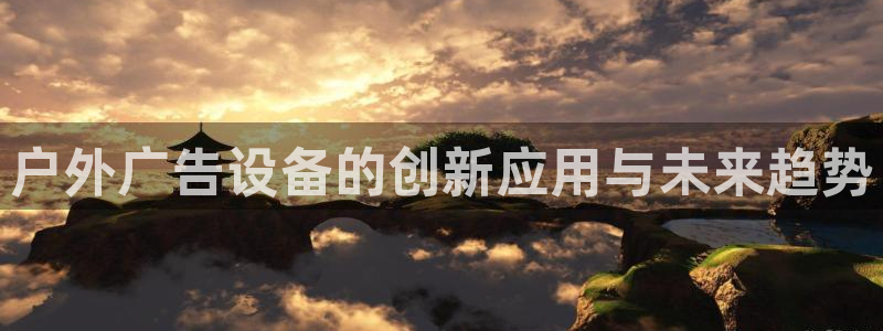 杏宇平台代理：户外广告设备的创新应用与未来趋势