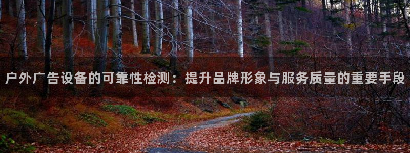 杏宇平台代理怎么赚钱：户外广告设备的可靠性检测：提升品牌形象与服务质量的重要手段