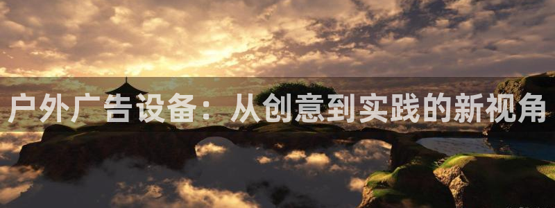 杏宇平台主管：户外广告设备：从创意到实践的新视角