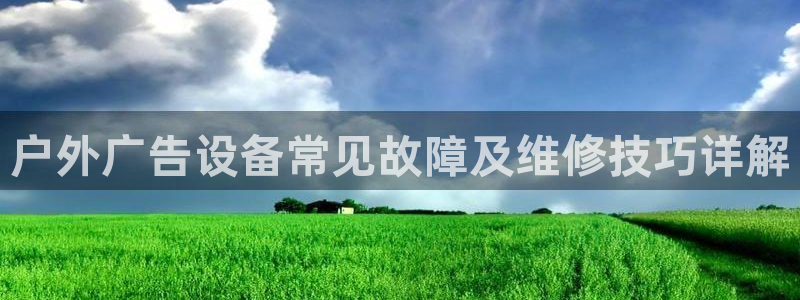 杏宇平台代理怎么赚钱的：户外广告设备常见故障及维修技巧详解