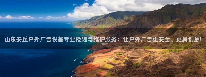 杏宇平台是什么：山东安丘户外广告设备专业检测与维护服务：让户外广告更安全、更具创意!