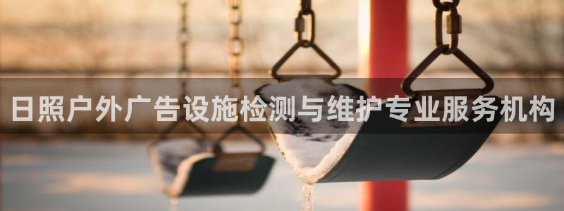 杏宇平台代理多少钱一个月：日照户外广告设施检测与维护专业服务机构