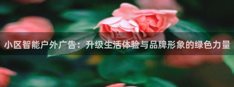杏宇平台登录步骤是什么：小区智能户外广告：升级生活体验与品牌形象的绿色力量