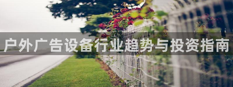 杏宇平台代理怎么样赚钱：户外广告设备行业趋势与投资指南
