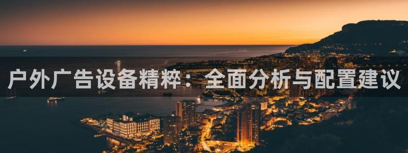 杏宇平台怎么样赚钱：户外广告设备精粹：全面分析与配置建议