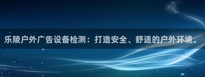 杏宇平台登录步骤：乐陵户外广告设备检测：打造安全、舒适的户外环境。