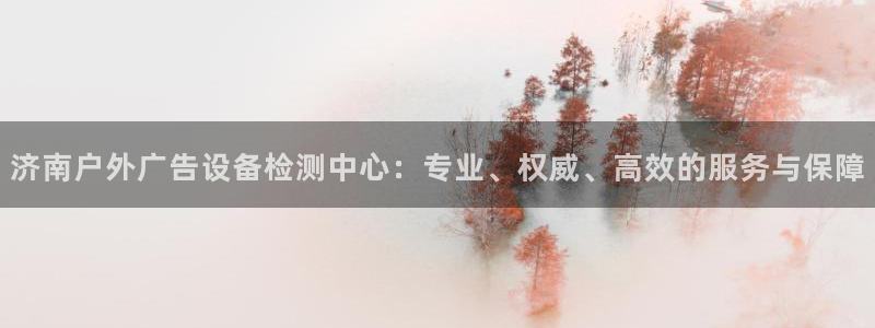 杏宇平台代理：济南户外广告设备检测中心：
