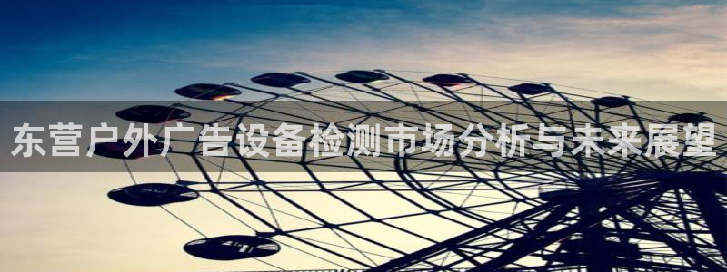 杏宇平台登陆：东营户外广告设备检测市场分