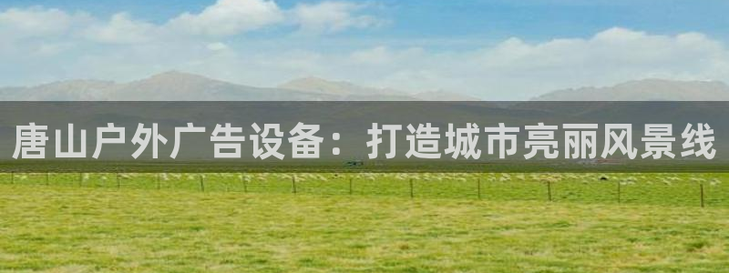 杏宇平台登录方法：唐山户外广告设备：打造