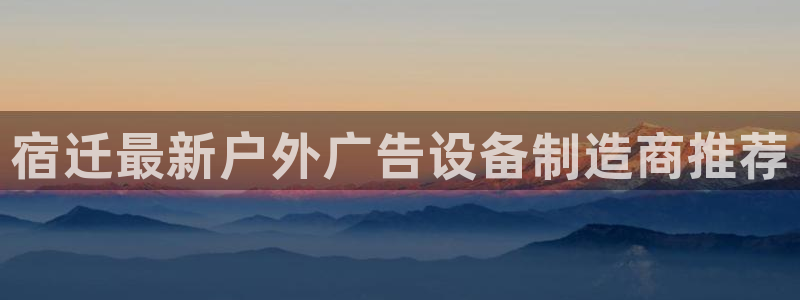 杏宇平台客服：宿迁最新户外广告设备制造商推荐