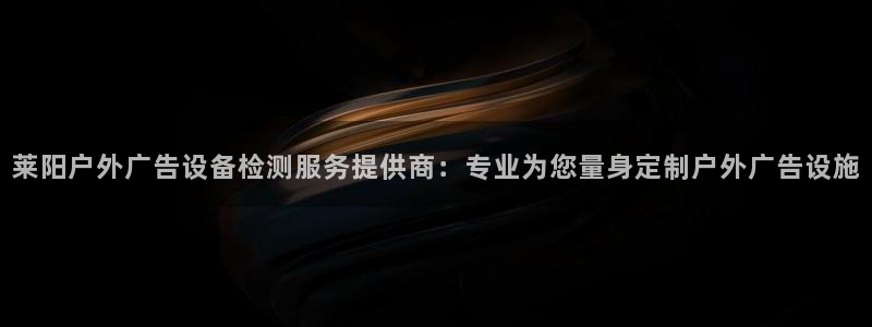杏宇平台代理多少钱：莱阳户外广告设备检测服务提供商：专业为您量身定制户外广告设施