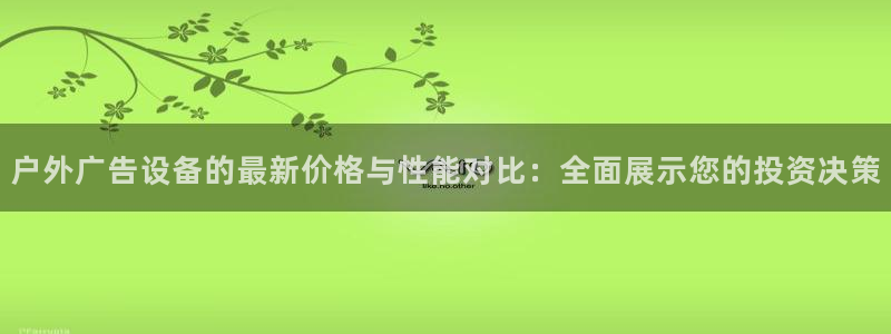 杏宇平台登录步骤是什么：户外广告设备的最新价格与性能对比：全面展示您的投资决策