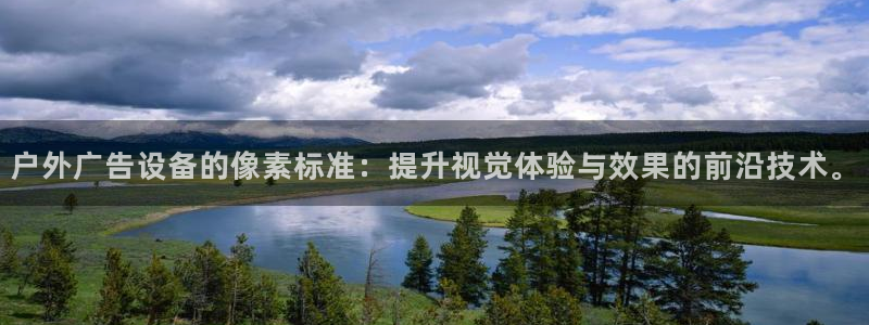 杏宇平台代理怎么样可靠吗：户外广告设备的像素标准：提升视觉体验与效果的前沿技术。