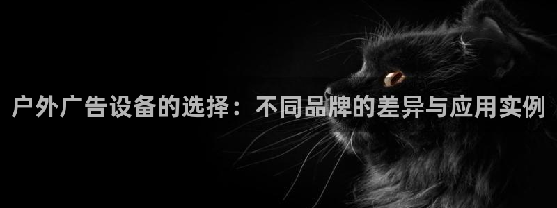 杏宇平台总代理：户外广告设备的选择：不同品牌的差异与应用实例