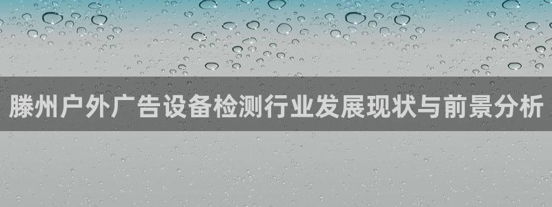 杏宇平台代理怎么样啊：滕州户外广告设备检测行业发展现状与前景分析