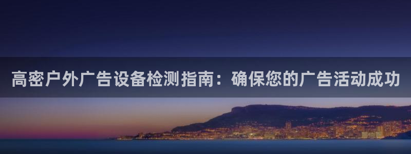 杏宇平台登录步骤：高密户外广告设备检测指南：确保您的广告活动成功