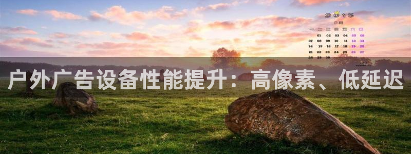 杏宇官方平台官网下载：户外广告设备性能提升：高像素、低延迟