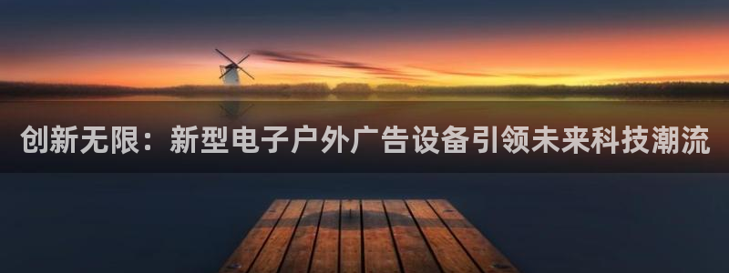 杏宇平台开户：创新无限：新型电子户外广告设备引领未来科技潮流