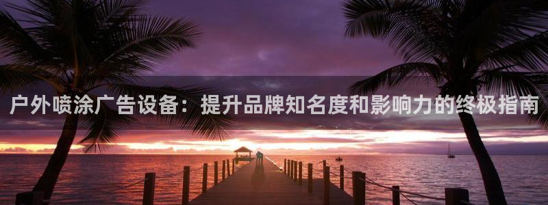 杏宇平台是什么：户外喷涂广告设备：提升品牌知名度和影响力的终极指南