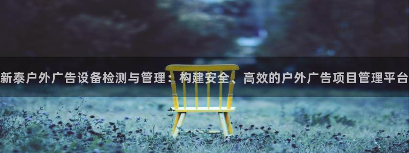 杏宇平台是什么：新泰户外广告设备检测与管理：构建安全、高效的户外广告项目管理平台