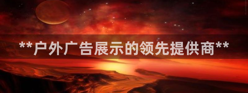 杏宇平台代理多少钱一个月：**户外广告展示的领先提供商**