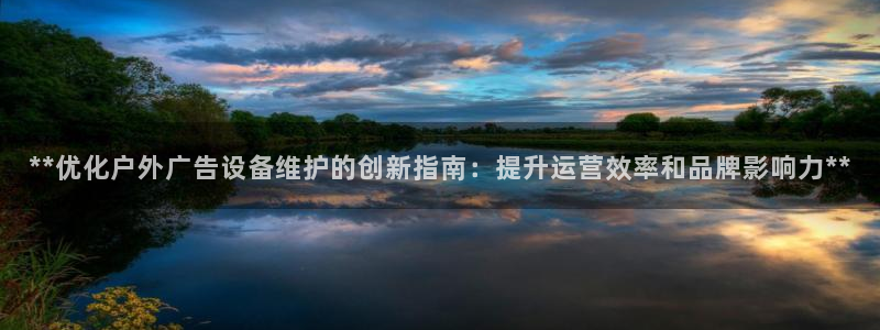 杏宇平台代理怎么样：**优化户外广告设备维护的创新指南：提升运营效率和品牌影响力**