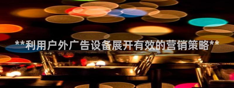 杏宇平台代理怎么赚钱：**利用户外广告设备展开有效的营销策略**