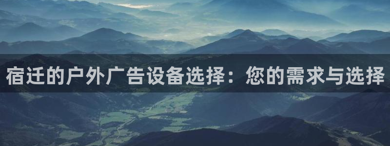杏宇平台提现为什么这么久呢：宿迁的户外广告设备选择：您的需求与选择