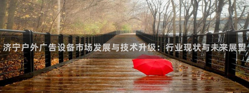 杏宇平台好吗：济宁户外广告设备市场发展与技术升级：行业现状与未来展望